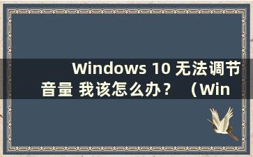Windows 10 无法调节音量 我该怎么办？ （Win 10无法调节音量）